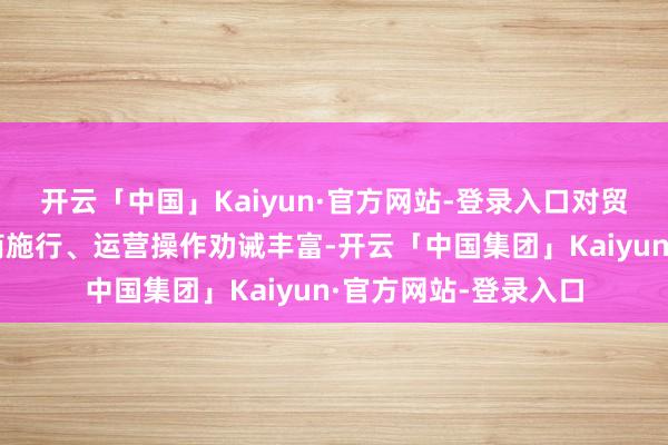开云「中国」Kaiyun·官方网站-登录入口对贸易地产的定位、招商施行、运营操作劝诫丰富-开云「中国集团」Kaiyun·官方网站-登录入口