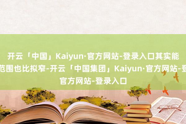 开云「中国」Kaiyun·官方网站-登录入口其实能经营的范围也比拟窄-开云「中国集团」Kaiyun·官方网站-登录入口