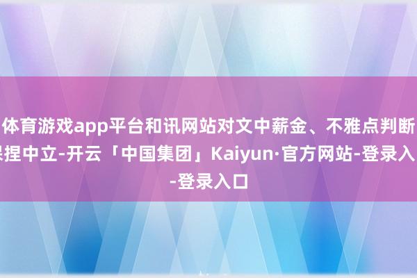 体育游戏app平台和讯网站对文中薪金、不雅点判断保捏中立-开云「中国集团」Kaiyun·官方网站-登录入口