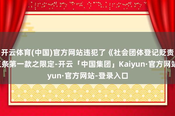 开云体育(中国)官方网站违犯了《社会团体登记贬责条例》第三条第一款之限定-开云「中国集团」Kaiyun·官方网站-登录入口
