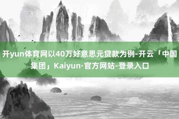开yun体育网以40万好意思元贷款为例-开云「中国集团」Kaiyun·官方网站-登录入口