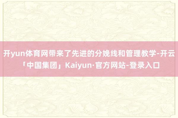 开yun体育网带来了先进的分娩线和管理教学-开云「中国集团」Kaiyun·官方网站-登录入口
