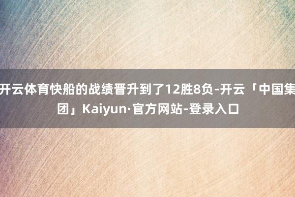 开云体育快船的战绩晋升到了12胜8负-开云「中国集团」Kaiyun·官方网站-登录入口