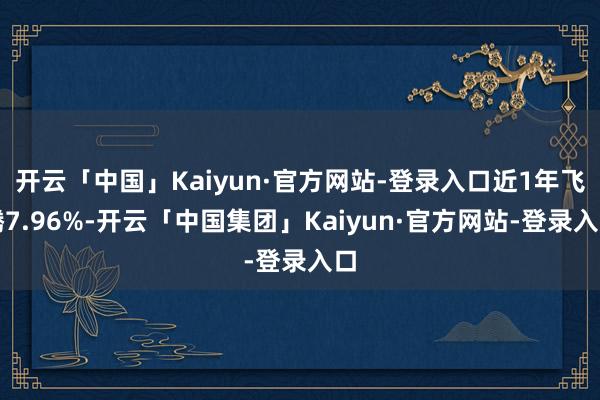 开云「中国」Kaiyun·官方网站-登录入口近1年飞腾7.96%-开云「中国集团」Kaiyun·官方网站-登录入口