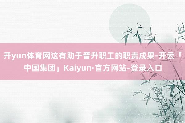 开yun体育网这有助于晋升职工的职责成果-开云「中国集团」Kaiyun·官方网站-登录入口
