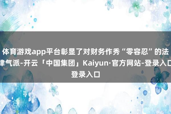 体育游戏app平台彰显了对财务作秀“零容忍”的法律气派-开云「中国集团」Kaiyun·官方网站-登录入口