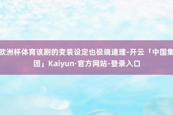 欧洲杯体育该剧的变装设定也极端道理-开云「中国集团」Kaiyun·官方网站-登录入口