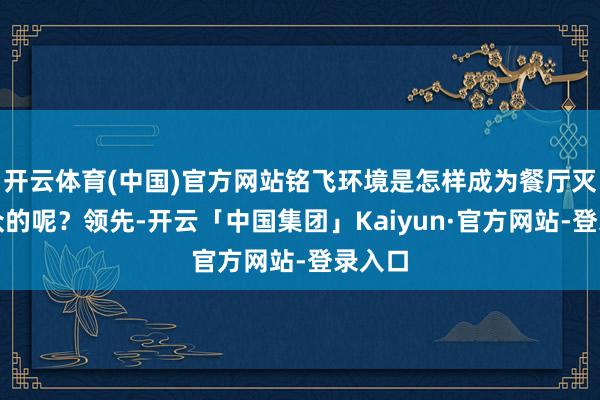 开云体育(中国)官方网站铭飞环境是怎样成为餐厅灭鼠大众的呢?领先-开云「中国集团」Kaiyun·官方网站-登录入口