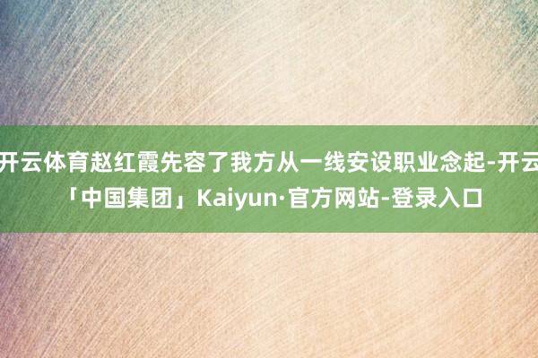 开云体育赵红霞先容了我方从一线安设职业念起-开云「中国集团」Kaiyun·官方网站-登录入口
