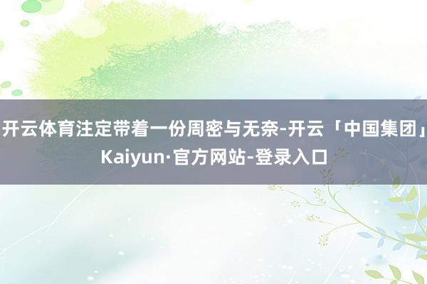 开云体育注定带着一份周密与无奈-开云「中国集团」Kaiyun·官方网站-登录入口