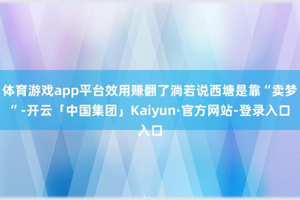 体育游戏app平台效用赚翻了淌若说西塘是靠“卖梦”-开云「中国集团」Kaiyun·官方网站-登录入口