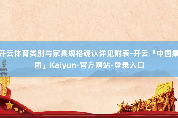 开云体育类别与家具规格确认详见附表-开云「中国集团」Kaiyun·官方网站-登录入口