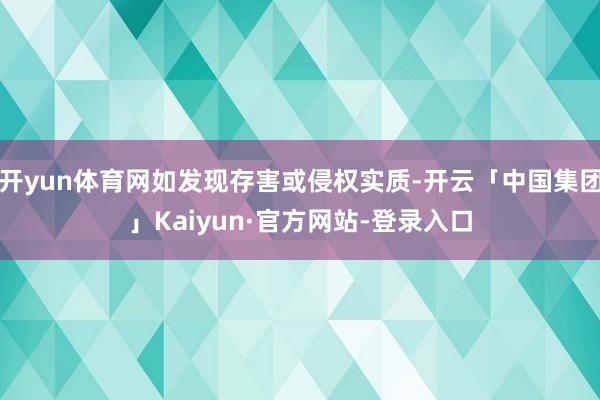 开yun体育网如发现存害或侵权实质-开云「中国集团」Kaiyun·官方网站-登录入口