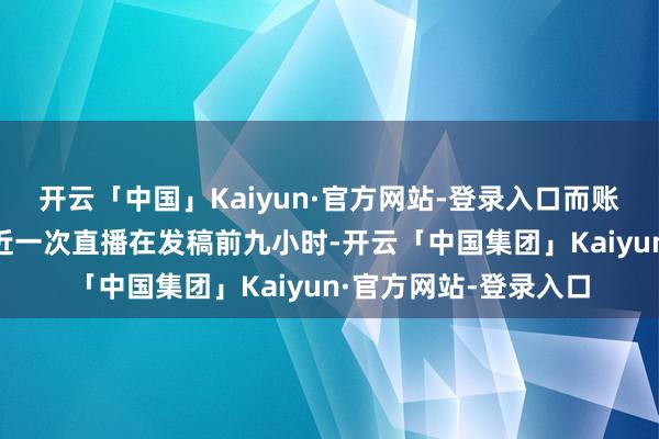 开云「中国」Kaiyun·官方网站-登录入口而账号“张兰俏生涯”最近一次直播在发稿前九小时-开云「中国集团」Kaiyun·官方网站-登录入口