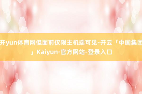 开yun体育网但面前仅限主机端可见-开云「中国集团」Kaiyun·官方网站-登录入口