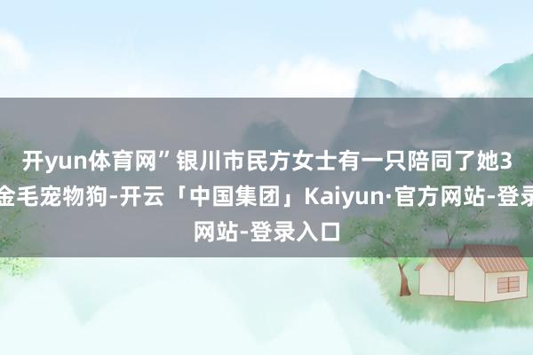 开yun体育网” 银川市民方女士有一只陪同了她3年的金毛宠物狗-开云「中国集团」Kaiyun·官方网站-登录入口