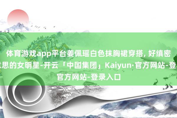 体育游戏app平台姜佩瑶白色抹胸裙穿搭, 好缜密柔好意思的女明星-开云「中国集团」Kaiyun·官方网站-登录入口
