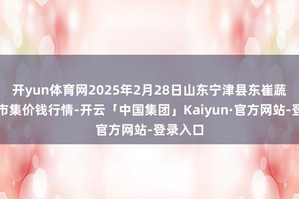 开yun体育网2025年2月28日山东宁津县东崔蔬菜批发市集价钱行情-开云「中国集团」Kaiyun·官方网站-登录入口