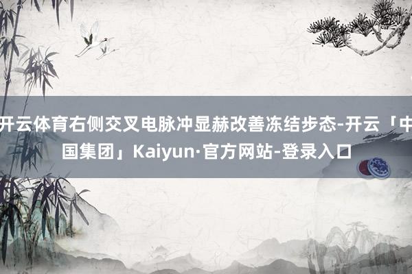 开云体育右侧交叉电脉冲显赫改善冻结步态-开云「中国集团」Kaiyun·官方网站-登录入口