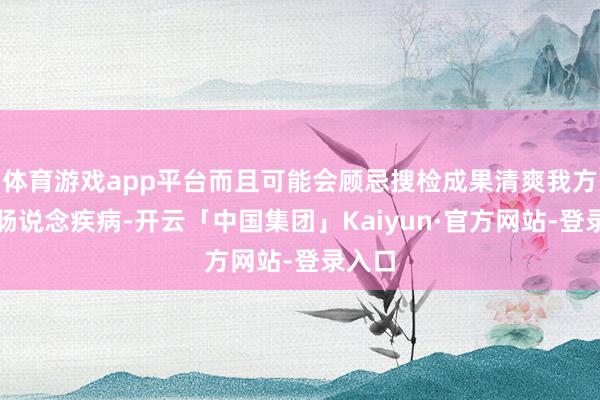 体育游戏app平台而且可能会顾忌搜检成果清爽我方患有肠说念疾病-开云「中国集团」Kaiyun·官方网站-登录入口