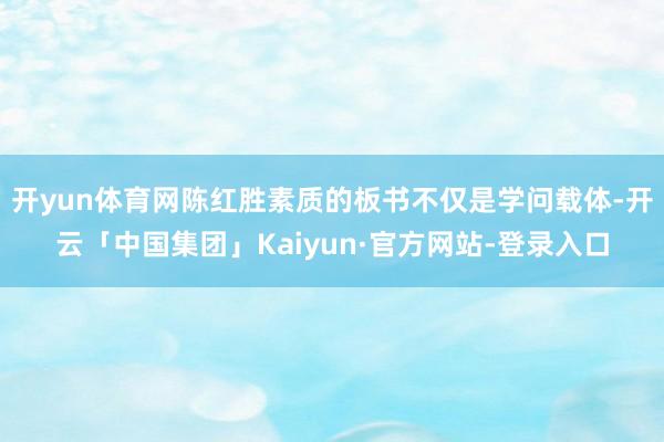 开yun体育网陈红胜素质的板书不仅是学问载体-开云「中国集团」Kaiyun·官方网站-登录入口
