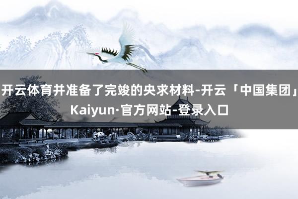 开云体育并准备了完竣的央求材料-开云「中国集团」Kaiyun·官方网站-登录入口