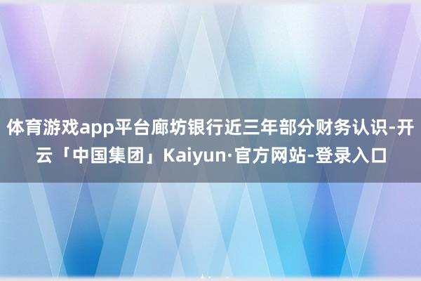 体育游戏app平台廊坊银行近三年部分财务认识-开云「中国集团」Kaiyun·官方网站-登录入口