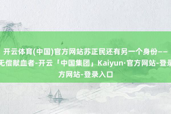 开云体育(中国)官方网站苏正民还有另一个身份——如期无偿献血者-开云「中国集团」Kaiyun·官方网站-登录入口