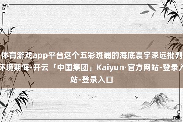 体育游戏app平台这个五彩斑斓的海底寰宇深远批判了环境期侮-开云「中国集团」Kaiyun·官方网站-登录入口