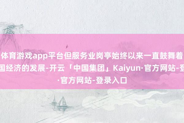 体育游戏app平台但服务业岗亭始终以来一直鼓舞着好意思国经济的发展-开云「中国集团」Kaiyun·官方网站-登录入口