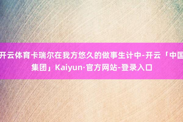 开云体育卡瑞尔在我方悠久的做事生计中-开云「中国集团」Kaiyun·官方网站-登录入口