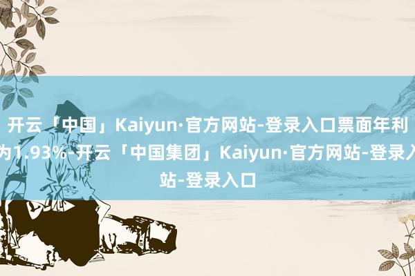 开云「中国」Kaiyun·官方网站-登录入口票面年利率为1.93%-开云「中国集团」Kaiyun·官方网站-登录入口