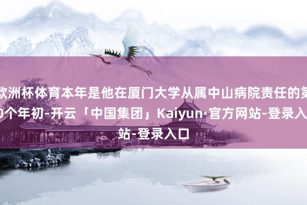 欧洲杯体育本年是他在厦门大学从属中山病院责任的第20个年初-开云「中国集团」Kaiyun·官方网站-登录入口