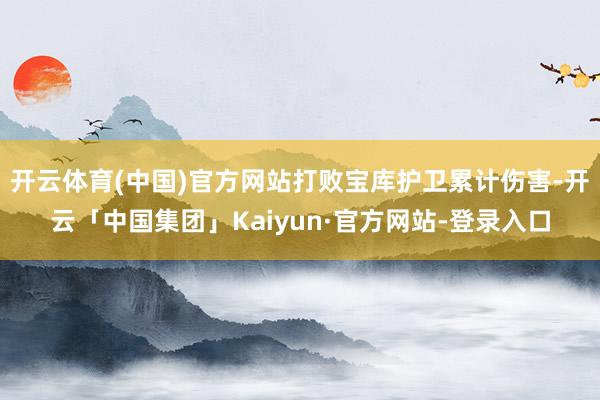 开云体育(中国)官方网站打败宝库护卫累计伤害-开云「中国集团」Kaiyun·官方网站-登录入口