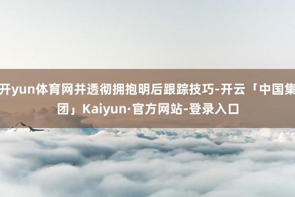 开yun体育网并透彻拥抱明后跟踪技巧-开云「中国集团」Kaiyun·官方网站-登录入口