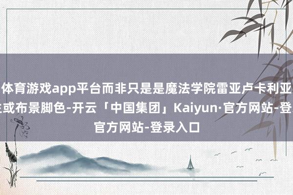 体育游戏app平台而非只是是魔法学院雷亚卢卡利亚的学生或布景脚色-开云「中国集团」Kaiyun·官方网站-登录入口