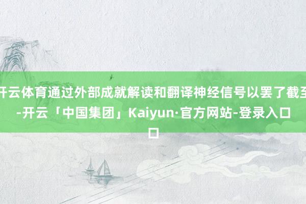 开云体育通过外部成就解读和翻译神经信号以罢了截至-开云「中国集团」Kaiyun·官方网站-登录入口