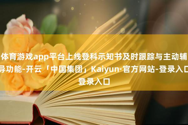 体育游戏app平台上线登科示知书及时跟踪与主动辅导功能-开云「中国集团」Kaiyun·官方网站-登录入口