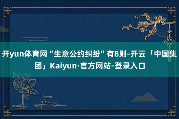 开yun体育网“生意公约纠纷”有8则-开云「中国集团」Kaiyun·官方网站-登录入口