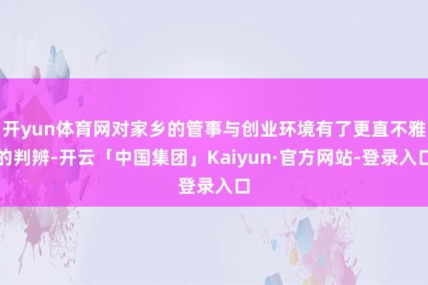 开yun体育网对家乡的管事与创业环境有了更直不雅的判辨-开云「中国集团」Kaiyun·官方网站-登录入口