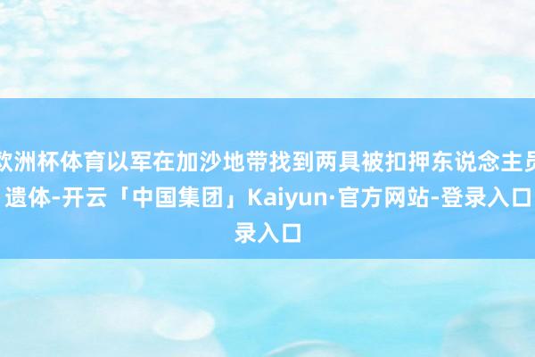 欧洲杯体育以军在加沙地带找到两具被扣押东说念主员遗体-开云「中国集团」Kaiyun·官方网站-登录入口