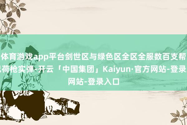 体育游戏app平台剑世区与绿色区全区全服数百支帮会已荷枪实弹-开云「中国集团」Kaiyun·官方网站-登录入口
