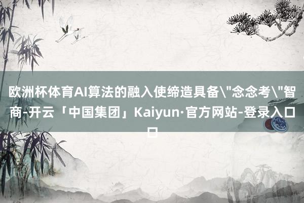 欧洲杯体育AI算法的融入使缔造具备
